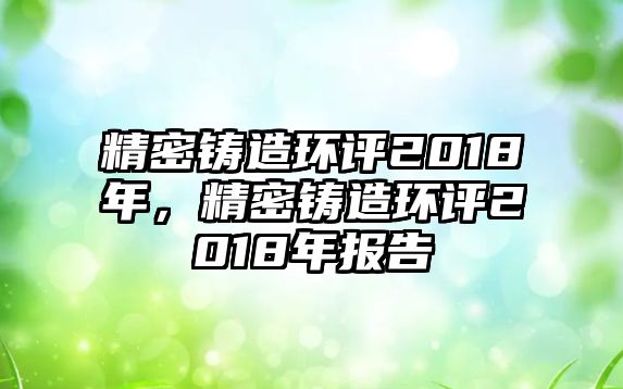 精密鑄造環(huán)評(píng)2018年，精密鑄造環(huán)評(píng)2018年報(bào)告