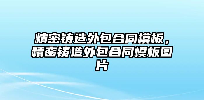 精密鑄造外包合同模板，精密鑄造外包合同模板圖片