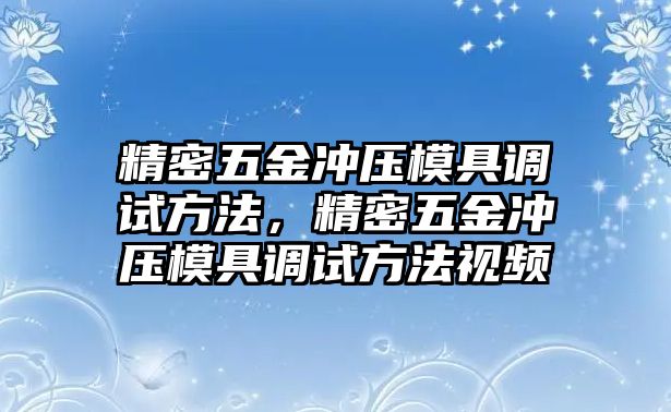 精密五金沖壓模具調(diào)試方法，精密五金沖壓模具調(diào)試方法視頻