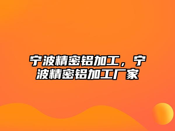 寧波精密鋁加工，寧波精密鋁加工廠家