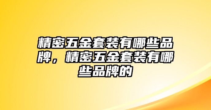 精密五金套裝有哪些品牌，精密五金套裝有哪些品牌的