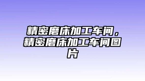 精密磨床加工車間，精密磨床加工車間圖片