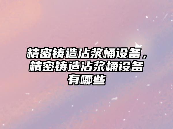 精密鑄造沾漿桶設(shè)備，精密鑄造沾漿桶設(shè)備有哪些