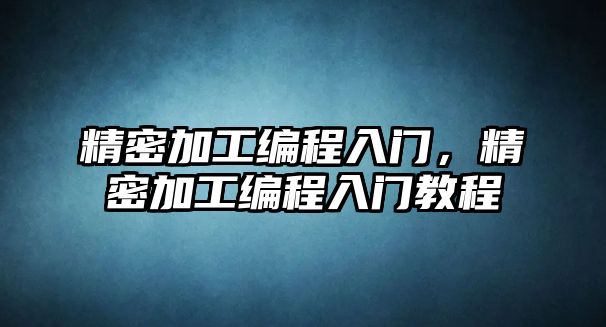 精密加工編程入門，精密加工編程入門教程