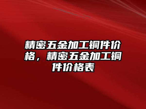 精密五金加工銅件價(jià)格，精密五金加工銅件價(jià)格表