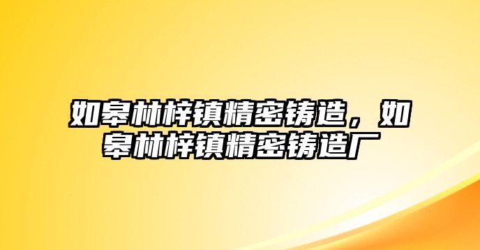 如皋林梓鎮(zhèn)精密鑄造，如皋林梓鎮(zhèn)精密鑄造廠