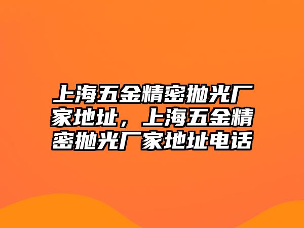 上海五金精密拋光廠家地址，上海五金精密拋光廠家地址電話