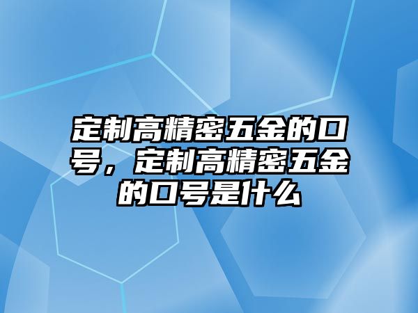 定制高精密五金的口號，定制高精密五金的口號是什么