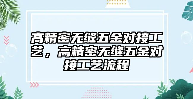 高精密無縫五金對接工藝，高精密無縫五金對接工藝流程