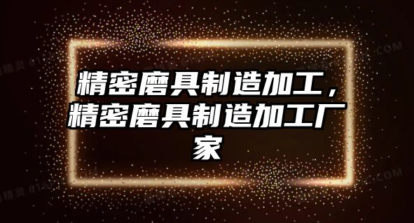 精密磨具制造加工，精密磨具制造加工廠家