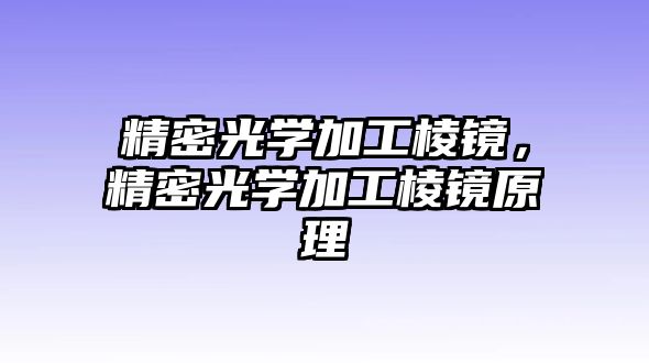 精密光學(xué)加工棱鏡，精密光學(xué)加工棱鏡原理