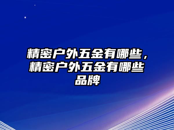 精密戶外五金有哪些，精密戶外五金有哪些品牌