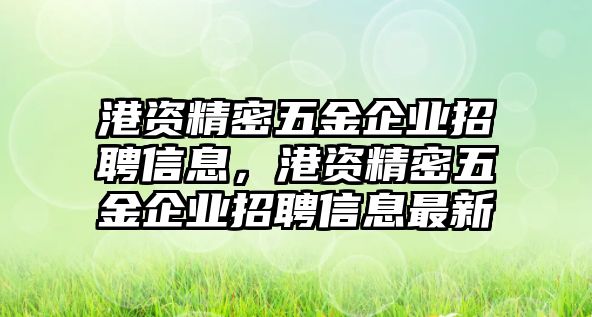 港資精密五金企業(yè)招聘信息，港資精密五金企業(yè)招聘信息最新