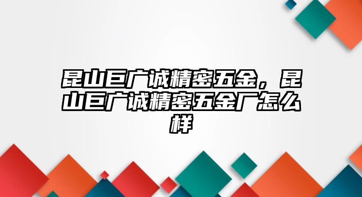 昆山巨廣誠精密五金，昆山巨廣誠精密五金廠怎么樣