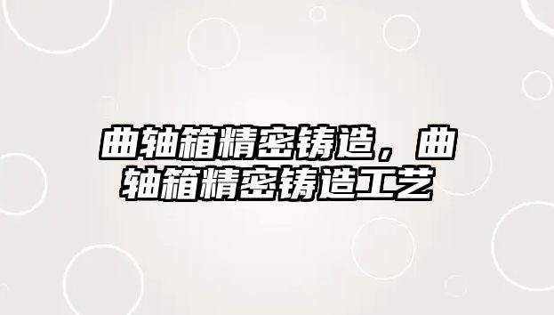 曲軸箱精密鑄造，曲軸箱精密鑄造工藝