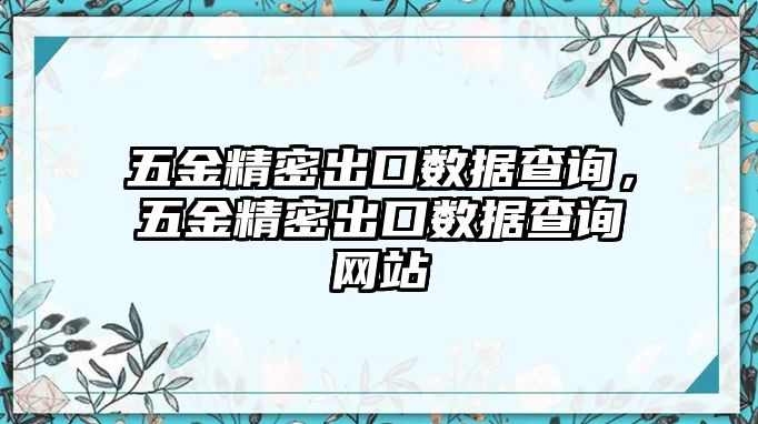 五金精密出口數(shù)據(jù)查詢，五金精密出口數(shù)據(jù)查詢網(wǎng)站