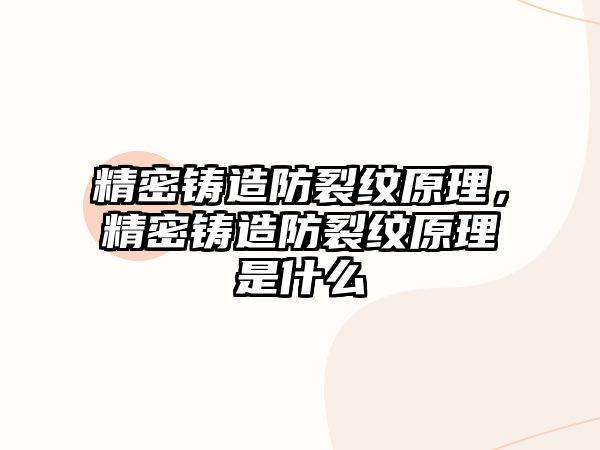 精密鑄造防裂紋原理，精密鑄造防裂紋原理是什么