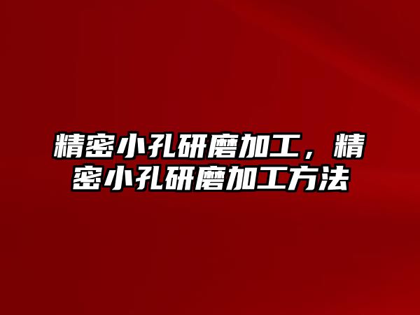 精密小孔研磨加工，精密小孔研磨加工方法