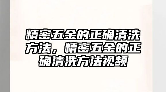 精密五金的正確清洗方法，精密五金的正確清洗方法視頻