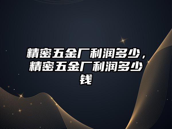 精密五金廠利潤(rùn)多少，精密五金廠利潤(rùn)多少錢