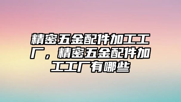 精密五金配件加工工廠，精密五金配件加工工廠有哪些