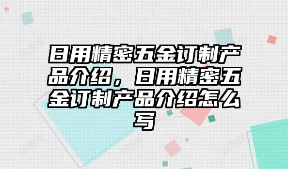 日用精密五金訂制產(chǎn)品介紹，日用精密五金訂制產(chǎn)品介紹怎么寫