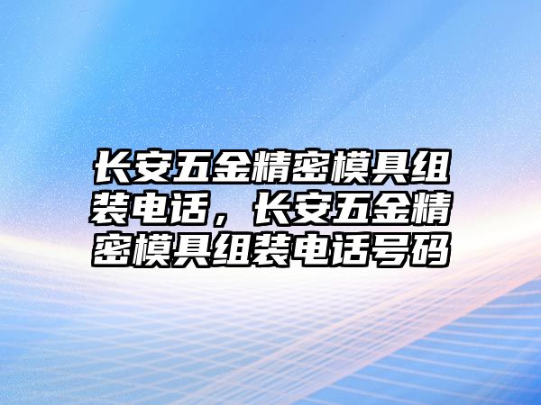 長安五金精密模具組裝電話，長安五金精密模具組裝電話號碼