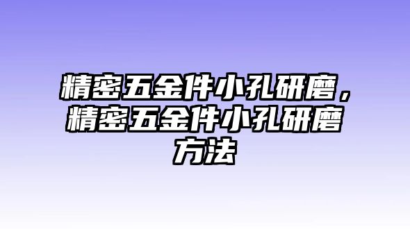 精密五金件小孔研磨，精密五金件小孔研磨方法