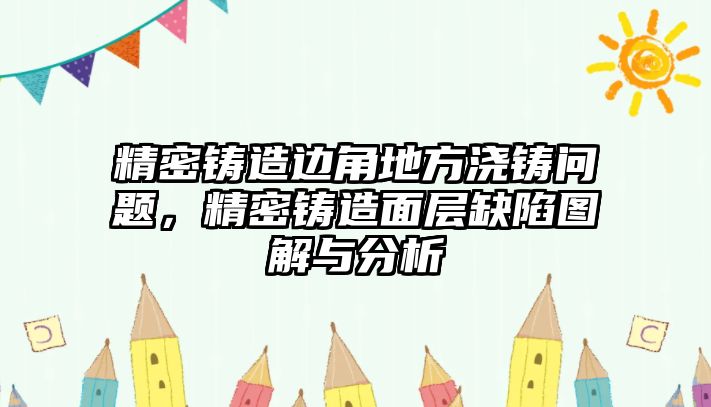 精密鑄造邊角地方澆鑄問題，精密鑄造面層缺陷圖解與分析