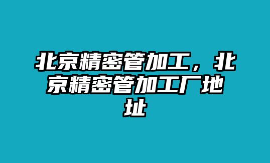 北京精密管加工，北京精密管加工廠地址