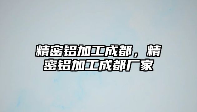 精密鋁加工成都，精密鋁加工成都廠家