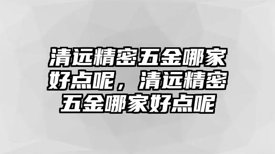 清遠精密五金哪家好點呢，清遠精密五金哪家好點呢