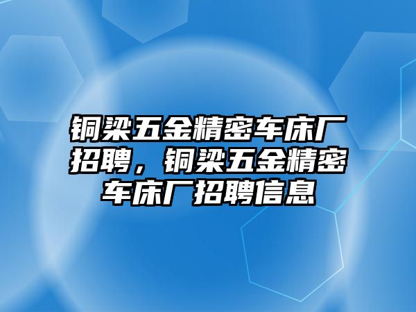 銅梁五金精密車床廠招聘，銅梁五金精密車床廠招聘信息