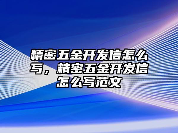 精密五金開發(fā)信怎么寫，精密五金開發(fā)信怎么寫范文