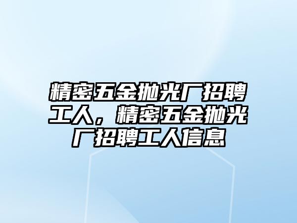 精密五金拋光廠招聘工人，精密五金拋光廠招聘工人信息