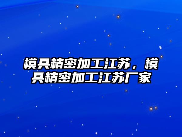 模具精密加工江蘇，模具精密加工江蘇廠家