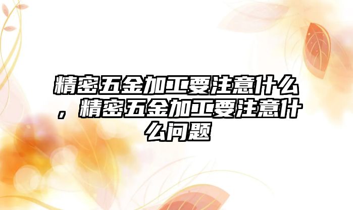 精密五金加工要注意什么，精密五金加工要注意什么問題