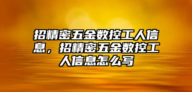 招精密五金數(shù)控工人信息，招精密五金數(shù)控工人信息怎么寫