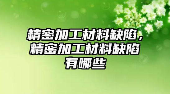 精密加工材料缺陷，精密加工材料缺陷有哪些