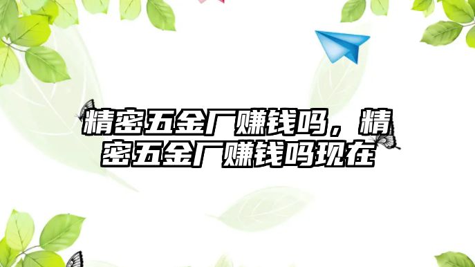 精密五金廠賺錢嗎，精密五金廠賺錢嗎現(xiàn)在