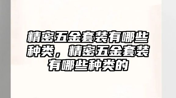 精密五金套裝有哪些種類(lèi)，精密五金套裝有哪些種類(lèi)的