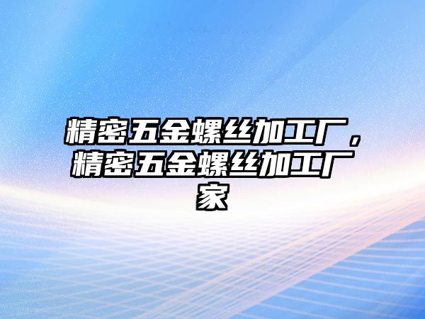 精密五金螺絲加工廠，精密五金螺絲加工廠家