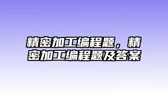 精密加工編程題，精密加工編程題及答案