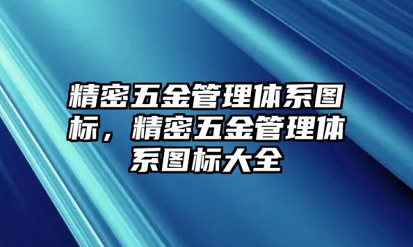 精密五金管理體系圖標(biāo)，精密五金管理體系圖標(biāo)大全