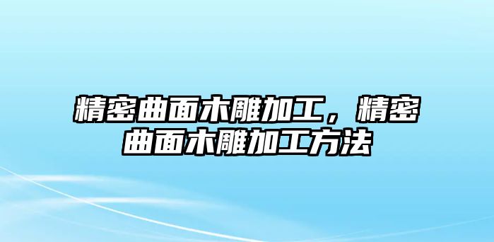 精密曲面木雕加工，精密曲面木雕加工方法