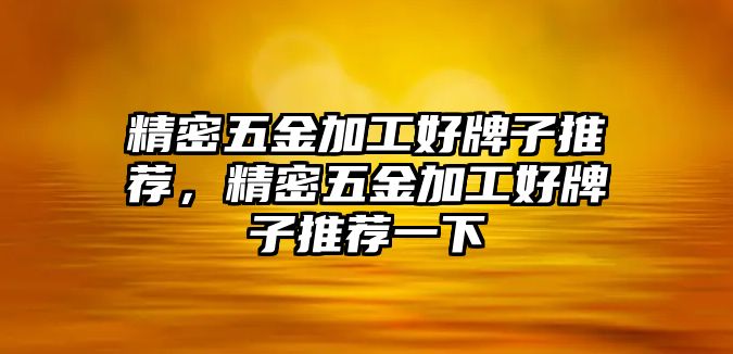 精密五金加工好牌子推薦，精密五金加工好牌子推薦一下