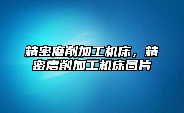 精密磨削加工機床，精密磨削加工機床圖片