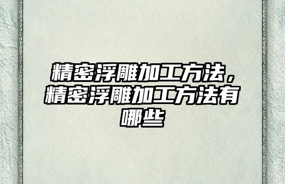 精密浮雕加工方法，精密浮雕加工方法有哪些