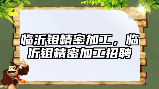 臨沂鉬精密加工，臨沂鉬精密加工招聘