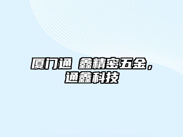 廈門通迖鑫精密五金，通鑫科技